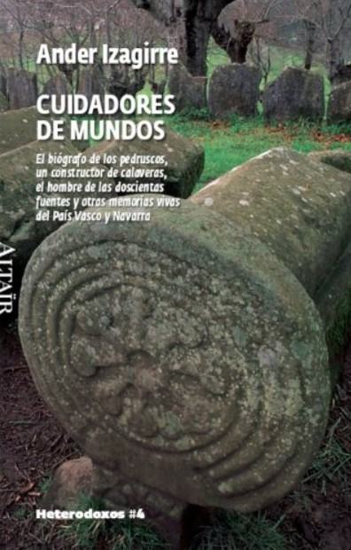 Cuidadores de mundos - El biógrafo de los pedruscos, un constructor de calaveras, el hombre de las doscientas fuentes y otras memorias vivas del País Vasco y Navarra.